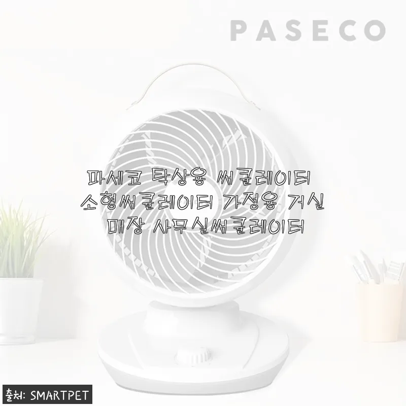 파세코 탁상용 써큘레이터 사용후기 - 소형이지만 실용적인 가정용·사무실용 팬